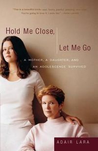 Cover image for Hold Me Close, Let Me Go: A Mother, A Daughter and an Adolescence Survived