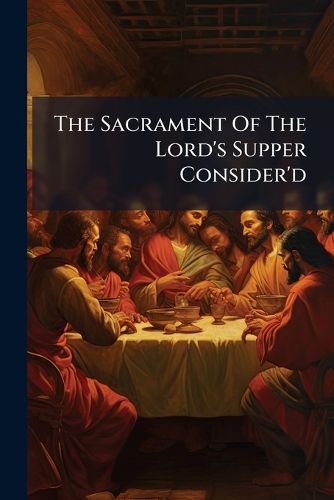 Cover image for The Sacrament of the Lord's Supper Consider'd: Or the Bishops of L--D--N and W---H---R Compared. with a PostScript, Occasion'd by a Late Pamphlet Intituled, Christian Exceptions to the Plain Account, &C