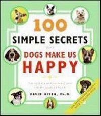 Cover image for 100 Simple Secrets Why Dogs Make Us Happy: The Science Behind What Dog L overs Already Know