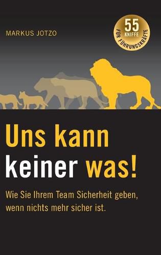 Cover image for Uns kann keiner was! Wie Sie Ihrem Team Sicherheit geben, wenn nichts mehr sicher ist.: 55 Kniffe fur Fuhrungskrafte