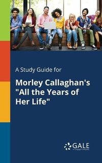Cover image for A Study Guide for Morley Callaghan's All the Years of Her Life
