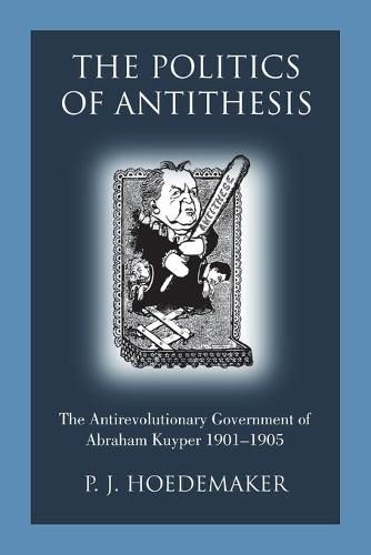 Cover image for The Politics of Antithesis: The Antirevolutionary Government of Abraham Kuyper 1901-1905