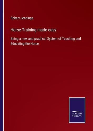 Cover image for Horse-Training made easy: Being a new and practical System of Teaching and Educating the Horse