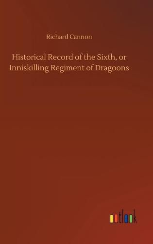 Historical Record of the Sixth, or Inniskilling Regiment of Dragoons