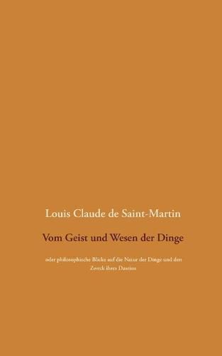 Vom Geist und Wesen der Dinge: oder philosophische Blicke auf die Natur der Dinge und den Zweck ihres Daseins, wobei der Mensch uberall als die Loesung des Ratsels betrachtet wird