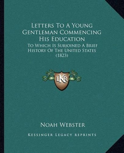 Letters to a Young Gentleman Commencing His Education: To Which Is Subjoined a Brief History of the United States (1823)