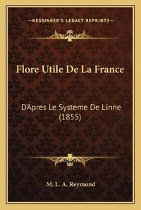 Cover image for Flore Utile de La France: D'Apres Le Systeme de Linne (1855)