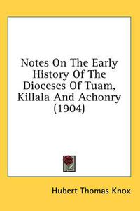 Cover image for Notes on the Early History of the Dioceses of Tuam, Killala and Achonry (1904)