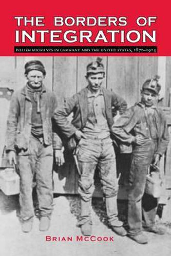 Cover image for The Borders of Integration: Polish Migrants in Germany and the United States, 1870-1924