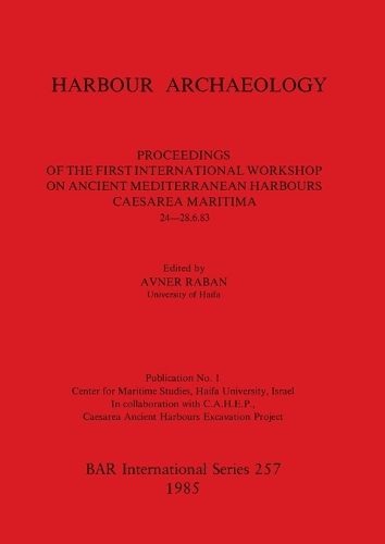 Harbour Archaeology: Proceedings of the First International Workshop on Ancient Mediterranean Harbours, Caesarea Maritima,  24 -28.6.83