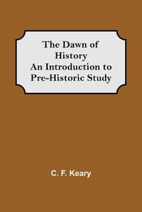 Cover image for The Dawn of History An Introduction to Pre-Historic Study