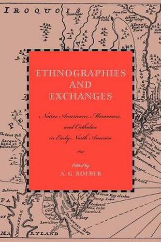 Cover image for Ethnographies and Exchanges: Native Americans, Moravians, and Catholics in Early North America