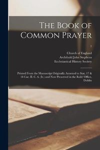 Cover image for The Book of Common Prayer: Printed From the Manuscript Originally Annexed to Stat. 17 & 18 Car. II. C. 6. (Ir.) and Now Preserved in the Rolls' Office, Dublin; 1