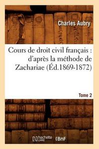 Cover image for Cours de Droit Civil Francais: d'Apres La Methode de Zachariae. Tome 2 (Ed.1869-1872)