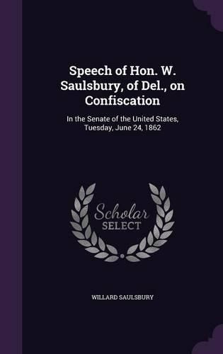 Cover image for Speech of Hon. W. Saulsbury, of del., on Confiscation: In the Senate of the United States, Tuesday, June 24, 1862