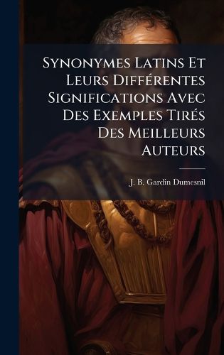 Cover image for Synonymes Latins Et Leurs DiffA(c)rentes Significations Avec Des Exemples TirA(c)s Des Meilleurs Auteurs