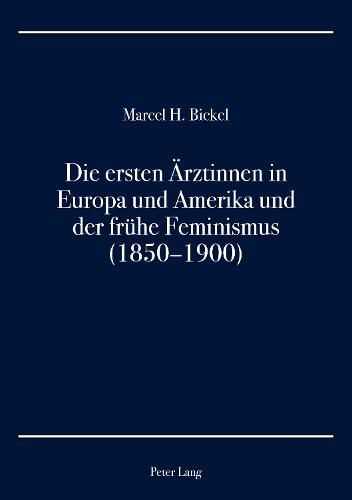 Die ersten AErztinnen in Europa und Amerika und der fruhe Feminismus (1850-1900)