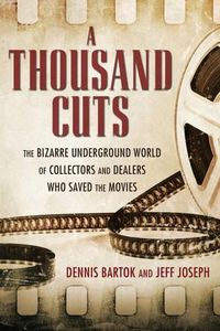 Cover image for A Thousand Cuts: The Bizarre Underground World of Collectors and Dealers Who Saved the Movies