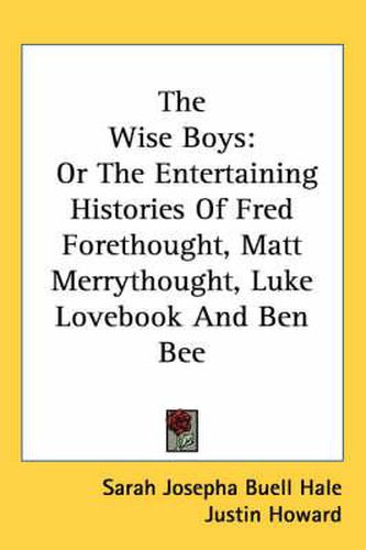 The Wise Boys: Or the Entertaining Histories of Fred Forethought, Matt Merrythought, Luke Lovebook and Ben Bee