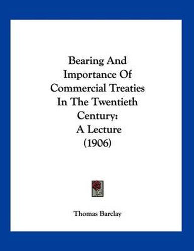 Cover image for Bearing and Importance of Commercial Treaties in the Twentieth Century: A Lecture (1906)