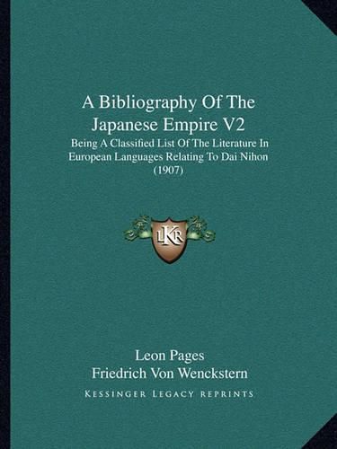 A Bibliography of the Japanese Empire V2: Being a Classified List of the Literature in European Languages Relating to Dai Nihon (1907)