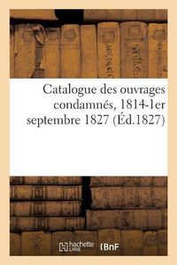Cover image for Catalogue Des Ouvrages Condamnes Depuis 1814 Jusqu'a Ce Jour, 1er Septembre 1827: Suivi Ou Texte Des Jugemens Et Arrets Inseres Au Moniteur