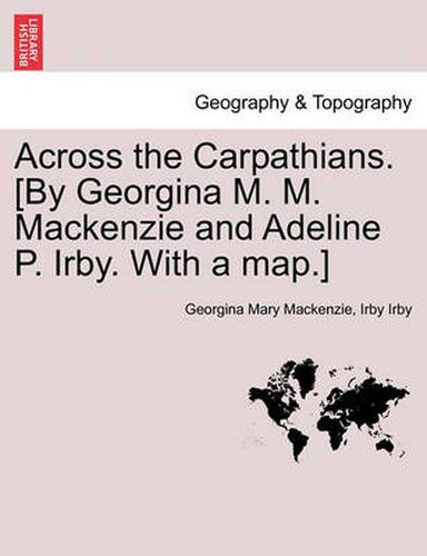 Cover image for Across the Carpathians. [By Georgina M. M. MacKenzie and Adeline P. Irby. with a Map.]