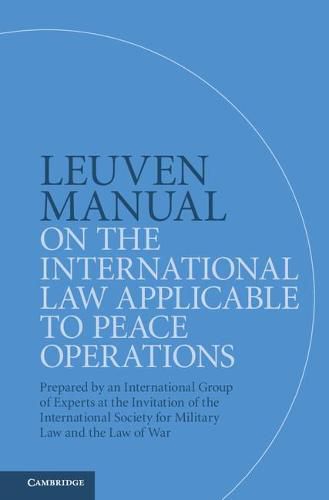 Leuven Manual on the International Law Applicable to Peace Operations: Prepared by an International Group of Experts at the Invitation of the International Society for Military Law and the Law of War