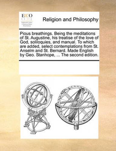 Cover image for Pious Breathings. Being the Meditations of St. Augustine, His Treatise of the Love of God, Soliloquies, and Manual. to Which Are Added, Select Contemplations from St. Anselm and St. Bernard. Made English by Geo. Stanhope, ... the Second Edition.