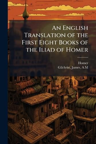 Cover image for An English Translation of the First Eight Books of the Iliad of Homer