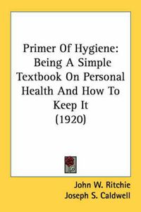 Cover image for Primer of Hygiene: Being a Simple Textbook on Personal Health and How to Keep It (1920)