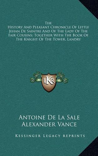 The History and Pleasant Chronicle of Little Jehan de Saintre and of the Lady of the Fair Cousins; Together with the Book of the Knight of the Tower, Landry