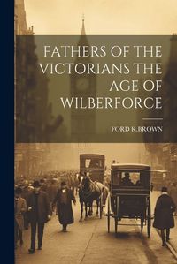 Cover image for Fathers of the Victorians the Age of Wilberforce