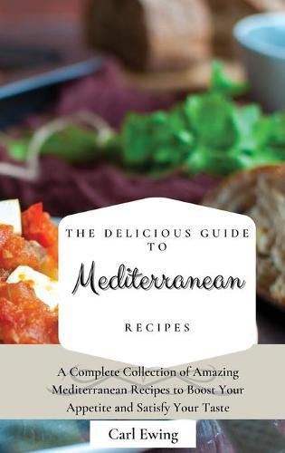 Cover image for The Delicious Guide to Mediterranean Recipes: A Complete Collection of Amazing Mediterranean Recipes to Boost Your Appetite and Satisfy Your Taste