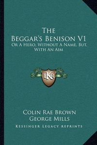 Cover image for The Beggar's Benison V1: Or a Hero, Without a Name, But, with an Aim: A Clydesdale Story (1866)