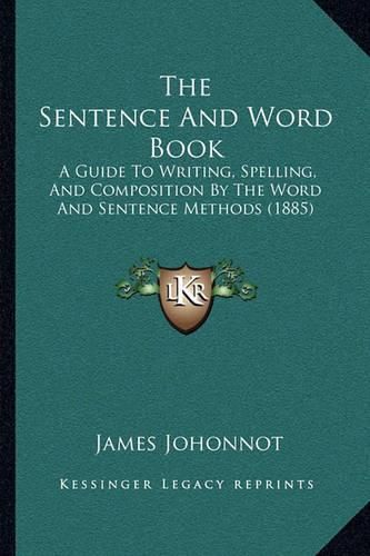 The Sentence and Word Book: A Guide to Writing, Spelling, and Composition by the Word and Sentence Methods (1885)