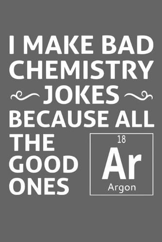 I Make Bad Chemistry Jokes Because All The Good Ones Argon: Funny Science  and Science Humor Chemistry. Great Gift for Teachers Professors and  Students, Steven L Rankin Publishing (9781674453729) — Readings Books