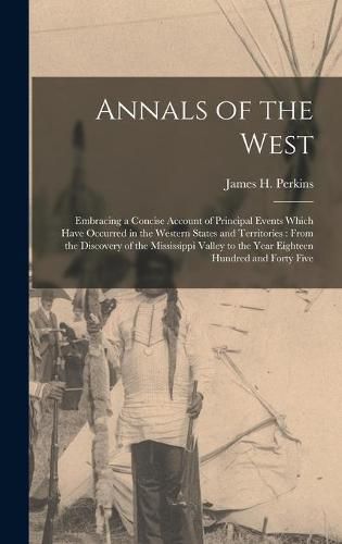 Annals of the West [microform]: Embracing a Concise Account of Principal Events Which Have Occurred in the Western States and Territories: From the Discovery of the Mississippi Valley to the Year Eighteen Hundred and Forty Five