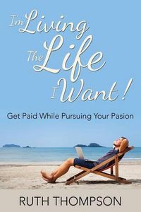 Cover image for I'm Living The Life I Want!: Get Paid while Pursuing Your Passion