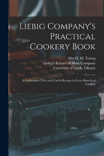 Cover image for Liebig Company's Practical Cookery Book: a Collection of New and Useful Recipes in Every Branch of Cookery