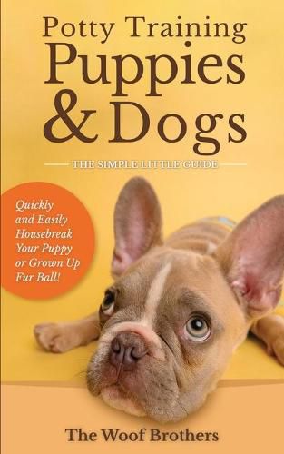 Cover image for Potty Training Puppies & Dogs - The Simple Little Guide: Quickly and Easily Housebreak Your Puppy or Grown up Fur Ball