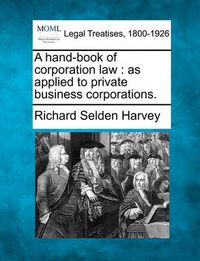 Cover image for A hand-book of corporation law: as applied to private business corporations.