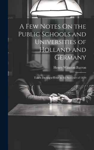 Cover image for A Few Notes On the Public Schools and Universities of Holland and Germany