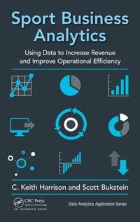 Cover image for Sport Business Analytics: Using Data to Increase Revenue and Improve Operational Efficiency