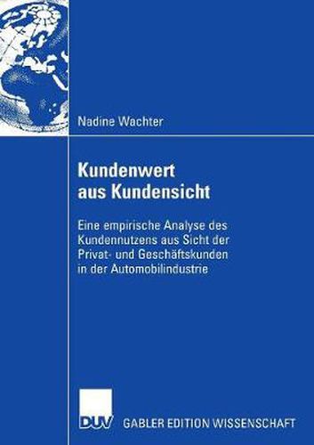 Cover image for Kundenwert Aus Kundensicht: Eine Empirische Analyse Des Kundennutzens Aus Sicht Der Privat- Und Geschaftskunden in Der Automobilindustrie