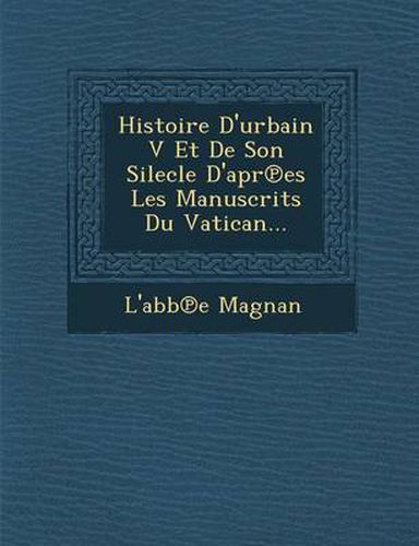 Cover image for Histoire D'Urbain V Et de Son Silecle D'Apr Es Les Manuscrits Du Vatican...