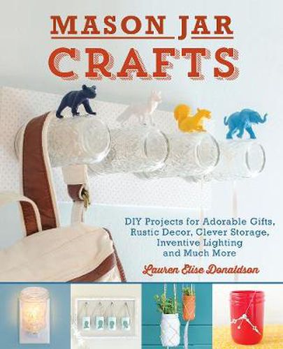 Cover image for Mason Jar Crafts: DIY Projects for Adorable and Rustic Decor, Storage, Lighting, Gifts and Much More