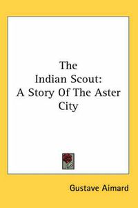 Cover image for The Indian Scout: A Story of the Aster City