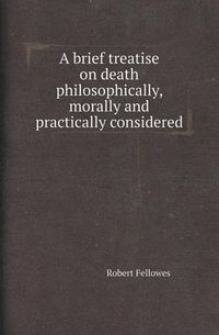 Cover image for A Brief Treatise on Death Philosophically, Morally and Practically Considered