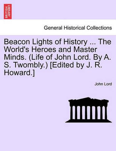 Cover image for Beacon Lights of History ... the World's Heroes and Master Minds. (Life of John Lord. by A. S. Twombly.) [Edited by J. R. Howard.]